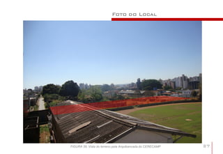 Foto do Local




FIGURA 39: Vista do terreno pela Arquibancada do CERECAMP   27
 