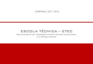 CAMPINAS | 2011 / 2012




   ESCOLA TÉCNICA – ETEC
Novo conceito de integração entre o edifício educacional
                   e o espaço público
 