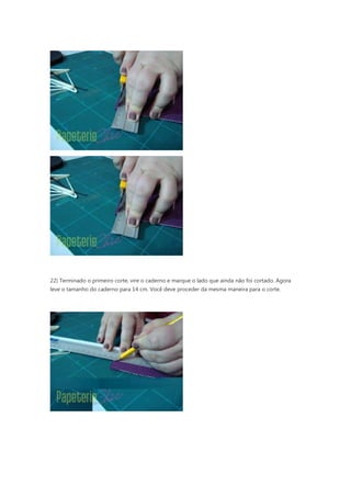 22) Terminado o primeiro corte, vire o caderno e marque o lado que ainda não foi cortado. Agora
leve o tamanho do caderno para 14 cm. Você deve proceder da mesma maneira para o corte.
 