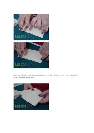 2) Junte as folhas em cadernos duplos, colocando uma folha dentro da outra e passe a dobradeira
sobre a dobra para vincar bem.
 