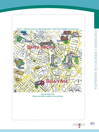 187
CONTEÚDOSEDIDÁTICADEGEOGRAFIAFogo de Chão, 2004
(Trata-se de folder veiculado em vias públicas).
Planta 1 – Planta do centro da cidade de São Paulo – 2004 Fonte: Adaptado de Churrascaria
 