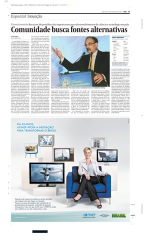 _>>>
Jornal Valor Econômico - CAD F - ESPECIAIS - 8/11/2012 (15:44) - Página 3- Cor: BLACKCYANMAGENTAYELLOW
Enxerto

Quinta-feira, 8 de novembro de 2012

|

Valor

|

F3

Especial | Inovação
Financiamento Recursos do petróleo são importantes para desenvolvimento de ciência e tecnologia no país

Comunidade busca fontes alternativas
Carmen Nery
Para o Valor, do Rio
A comunidade de ciência e tecnologia se articula para buscar novas fontes de financiamento para a
área de pesquisa e desenvolvimento (P&D), diante da possibilidade
de o Fundo Nacional de Desenvolvimento Científico e Tecnológico
(FNDCT) perder os recursos que recebe do fundo setorial CT-Petro,
criado para estimular a inovação
na cadeia produtiva do setor de petróleo e gás natural, e do Fundo Social. O CT-Petro e o Fundo Social recebem recursos provenientes da
exploração do petróleo e o governo brasileiro tende a destinar os
royalties da exploração do pré-sal
para a educação, conforme já sinalizou o ministro da Educação, Aloizio Mercadante.
O fundo setorial CT-Petro tem a
maior parte dos recursos destinados a ciência e tecnologia (C&T),
respondendo por 45% dos valores
do FNDCT que, até o ano passado,
era a principal fonte de financiamento à inovação. O Fundo Social
é alimentado com os recursos
que cabem à União, provenientes
da exploração do petróleo. Para
não afetar o desenvolvimento da
pesquisa e desenvolvimento do
país, o então presidente Lula assinou um decreto preservando os
recursos do regime de concessão
para C&T e defesa até 2015.
No texto do PL 2565/11, da Câmara dos Deputados, que trata
da repartição dos royalties de petróleo e que seria votado na terça-feira, o deputado Carlos Zaratini (PT-SP), relator do projeto,
tentou preservar os recursos para
a área de C&T, a partir de 2015.
Mas com a reviravolta na votação, o PL 2565/11 não foi votado
e em seu lugar foi aprovado um

outro texto do Senado, que alterou a distribuição dos royalties e
não se sabe ainda o destino que
será dado aos recursos que hoje
vão para C&T.
Com o fim do CT- Petro, o
FNDCT poderá perder R$ 1,9 bilhão a partir de 2015. Já o Programa de Sustentação do Investimento (PSI) é transitório e a cada
ano precisa ser renovado. “Se
acabarem os recursos do CT-Petro e o Programa de Sustentação
de Investimentos não for renovado, perderemos 70% do orçamento da Finep. Para avançar,
ciência e tecnologia precisam ter
estabilidade de funding. O
FNDCT já sofre constantes contingenciamentos e a questão a se
discutir é se as áreas de C&T deveriam integrar o arsenal de pronto
socorro das questões fiscais, pois
são áreas em que a descontinuidade interfere diretamente nos
resultados alcançados”, diz Glauco Arbix, presidente da Finep.
Ele afirma que, além de contingenciável, o FNDCT tem uma
governança complexa e é muito
pequeno em relação à demanda
existente. “Isso faz com que o
FNDCT já se mostre inadequado
à situação atual no Brasil. A busca
de fontes alternativas é a questão
chave do sistema”, diz. “Esse é um
problema que já devia ter sido
superado levando-se em conta
que o país elegeu, pelo menos no
discurso, a inovação como fator
estratégico de competitividade.
De fato, os recursos aumentaram, mas estão sempre sob ameaça de cortes”, afirma Guilherme Lima, vice-presidente da Associação
Nacional de Pesquisa e Desenvolvimento das Empresas Inovadoras
(Anpei). Segundo ele, além da Finep, o BNDES tem uma alocação
própria para investimento em ino-

REGIS FILHO/VALOR

Linhas disponíveis
Financiamento à inovação - em R$
BNDES
PSI Inovação
PSI Projetos
Transformadores
PAISS*
Inova Petro**
Funtec
Criatec

Total
5,2 bilhões
8 bilhões

Finep
PSI
FNDCT
FAT
Funttel

Total (2012)
3 bilhões
933 milhões
220 milhões
200 milhões

2 bilhões
3 bilhões
200 milhões
270 milhões

Fonte: BNDES e Finep. *Programa Conjunto de Apoio à
Inovação Tecnológica Industrial dos Setores
Sucroenergético e Sucroquímico; ** Programa voltado
a projetos de inovação na cadeia de fornecedores de
bens e serviços no setor de petróleo e gás natural

Glauco Arbix, presidente da Finep: “Para avançar, ciência e tecnologia precisam ter estabilidade de funding”

vação via PSI, mas são recursos reembolsáveis. “O Funtec, único financiamento a fundo perdido do
banco, tem baixa dotação. E na Finep a subvenção econômica não
passa historicamente de R$ 500
milhões”, afirma.
Já o Ministério da Ciência, Tecnologia e Inovação pretende destinar R$ 4,5 bilhões para financiamento de projetos de tecnologia e inovação em 2013. Essa
quantia vai se somar aos R$ 15 bilhões já previstos no Plano Brasil
Maior para liberação até 2014.

Arbix tem um estudo que
aponta que, com a possível a interrupção dos recursos do petróleo em 2015, o FNDCT deverá levar dez anos para recuperar a performance atingida até aquele ano.
Por isso, a Finep estuda opções de
como elevar a modalidade de crédito de suas operações, hoje limitadas a 25%, para 35%, reduzindo
o prazo de recomposição do
FNDCT para cinco anos, já que
crédito é recurso reembolsável.
Já a subvenção, no seu entender, deve ser aplicada apenas a

projetos de alto risco tecnológico.
Em relação ao Fundo Social, a estratégia, segundo Arbix, será lutar
para que o Ministério da Ciência,
Tecnologia e Inovação (MCTI) entre na partilha dos recursos e que
a Finep passe a operar como
agente financeiro do Fundo.
Em 2012, até julho entraram
na agência 334 projetos, totalizando R$ 12,7 bilhões. Desde o
ano passado, o FNDCT deixou de
ser a principal fonte de recursos
no orçamento da Finep, contribuindo com R$ 794,7 milhões,

ante R$ 3,750 bilhões do PSI, que
se tornou extremamente estratégico para a agência. A Finep já foi
contemplada com dois aportes
do PSI, num total de R$ 4 bilhões,
e acaba de ser autorizada a receber mais R$ 3 bilhões.
Helena Tenório, chefe do departamento de avaliação, inovação e
conhecimento do BNDES, afirma
que o banco não está preocupado
nem tem problema de funding,
embora não tenha um orçamento
carimbado para a área. O PSI Inovação dispõe de R$ 5,2 bilhões para
serem aplicados em duas linhas:
projetos de inovação em geral e
Pro Engenharia, voltado para a
melhoria de processos de engenharia. Outro Programa é o PSI
Projetos Transformadores com orçamento de R$ 8 bilhões para a implantação de plantas greenfield
inovadoras. O banco ainda opera
em conjunto com a Finep outras
duas linhas setoriais: o PAISS, com
recursos de R$ 2 bilhões, e o Inova
Petro que teve aprovados recursos
de R$ 3 bilhões.

 