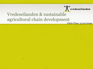 Vredeseilanden & sustainable agricultural chain development Chris Claes, 15/10/2009 