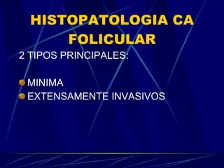 HISTOPATOLOGIA CA FOLICULAR 2 TIPOS PRINCIPALES: MINIMA  EXTENSAMENTE INVASIVOS  