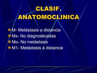 CLASIF. ANATOMOCLINICA M- Metástasis a distancia Mx- No diagnosticadas Mo- No metástasis M1- Metástasis a distancia 