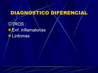 DIAGNOSTICO DIFERENCIAL OTROS :  Enf. inflamatorias Linfomas 
