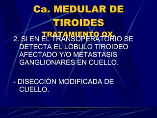 Ca. MEDULAR DE TIROIDES TRATAMIENTO QX. 2. SI EN EL TRANSOPERATORIO SE DETECTA EL LÓBULO TIROIDEO AFECTADO Y/O METASTASIS GANGLIONARES EN CUELLO. - DISECCIÓN MODIFICADA DE CUELLO. 