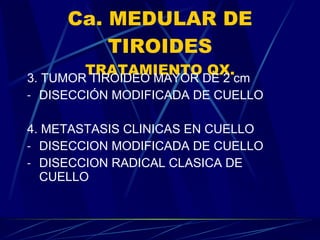 Ca. MEDULAR DE TIROIDES TRATAMIENTO QX. 3. TUMOR TIROIDEO MAYOR DE 2 cm DISECCIÓN MODIFICADA DE CUELLO 4. METASTASIS CLINICAS EN CUELLO DISECCION MODIFICADA DE CUELLO DISECCION RADICAL CLASICA DE CUELLO 