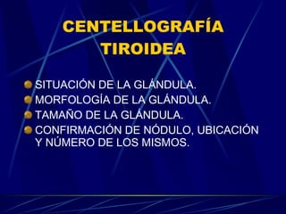 CENTELLOGRAFÍA TIROIDEA SITUACIÓN DE LA GLÁNDULA. MORFOLOGÍA DE LA GLÁNDULA. TAMAÑO DE LA GLÁNDULA. CONFIRMACIÓN DE NÓDULO, UBICACIÓN Y NÚMERO DE LOS MISMOS. 