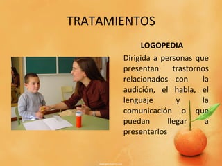 TRATAMIENTOS LOGOPEDIA Dirigida a personas que presentan trastornos relacionados con  la audición, el habla, el lenguaje y la comunicación o que puedan llegar a presentarlos 