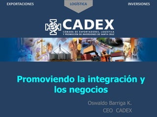 EXPORTACIONES LOGÍSTICA INVERSIONES
Promoviendo la integración y
los negocios
Oswaldo Barriga K.
CEO CADEX
 