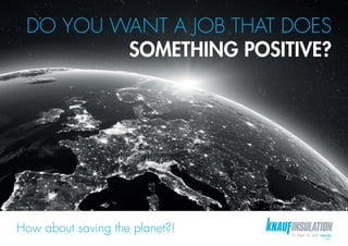 DO YOU WANT A JOB THAT DOES
SOMETHING POSITIVE?
How about saving the planet?!
 