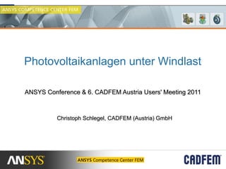 Photovoltaikanlagen unter Windlast

ANSYS Conference & 6. CADFEM Austria Users' Meeting 2011



          Christoph Schlegel, CADFEM (Austria) GmbH
 