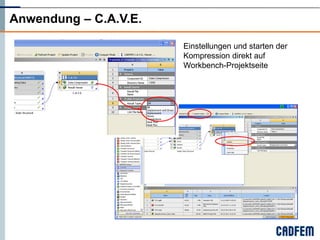 Anwendung – C.A.V.E.

                       Einstellungen und starten der
                       Kompression direkt auf
                       Workbench-Projektseite
 