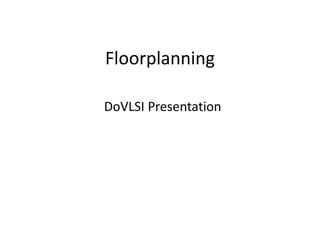 Floorplanning
DoVLSI Presentation
 
