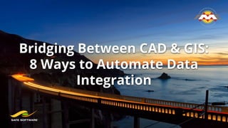 Bridging Between CAD & GIS:
8 Ways to Automate Data
Integration
 