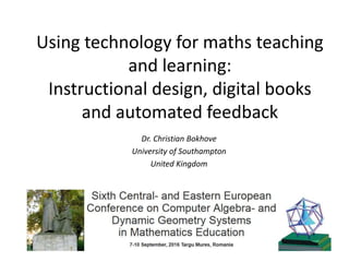 Using technology for maths teaching
and learning:
Instructional design, digital books
and automated feedback
Dr. Christian Bokhove
University of Southampton
United Kingdom
 