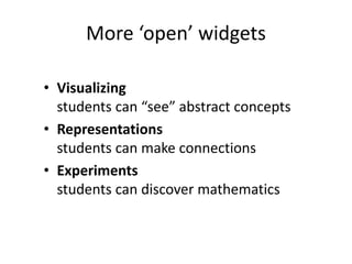 More ‘open’ widgets
• Visualizing
students can “see” abstract concepts
• Representations
students can make connections
• Experiments
students can discover mathematics
 