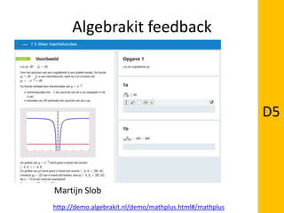 Algebrakit feedback
http://demo.algebrakit.nl/demo/mathplus.html#/mathplus
D5
Martijn Slob
 