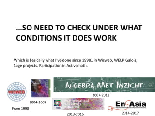 …SO NEED TO CHECK UNDER WHAT
CONDITIONS IT DOES WORK
Which is basically what I’ve done since 1998…in Wisweb, WELP, Galois,
Sage projects. Participation in Activemath.
2004-2007
From 1998
2007-2011
2014-20172013-2016
 