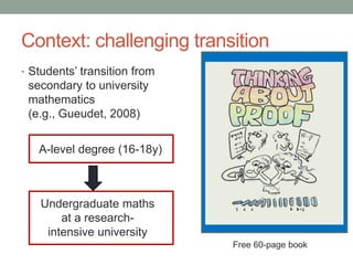 Context: challenging transition
• Students’ transition from
secondary to university
mathematics
(e.g., Gueudet, 2008)
Free 60-page book
A-level degree (16-18y)
Undergraduate maths
at a research-
intensive university
 