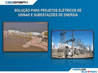 Diaglog
eletron
SOLUÇÃO PARA PROJETOS ELÉTRICOS DE
USINAS E SUBESTAÇÕES DE ENERGIA
 