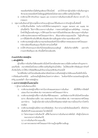 หลอดเลือดทันทีเพราะไมมีหลักฐานชัดเจนวาไดประโยชน อยางไรก็ตามหากผูปวยยังมีอาการเจ็บเคนอกอยูอาจ
                                                                                              
             พิจารณาขยายหลอดเลือดหัวใจชนิดปฐมภูมิหรือสงตอไปยังสถานพยาบาลที่มีความพรอมโดยเร็วที่สด       ุ
        3) ควรพิจารณาใหการรักษาดวยยา heparin และ ยาบรรเทาอาการเจ็บเคนอกตามขอบงชี้ เปนรายๆ (ตารางที่ 3 ใน
            ภาคผนวก)
2. กลุมภาวะเจ็บเคนอกคงที่ ผูปวยกลุมนี้สามารถรักษาแบบผูปวยนอกไดโดยมีแนวทางการรักษาผูปวยเบื้องตนดังนี้
                                                                                                
        1) ควรใหยาตานเกล็ดเลือด รวมกับการปรับใหเกิดความสมดุลระหวาง oxygen demand และ supply ของ
            กลามเนื้อหัวใจ ไดแกการใหยาบรรเทาอาการเจ็บเคนอก การลดความดันในผูปวยความดันโลหิตสูง, การควบคุม
                                                                                            
            น้ําหนักใหอยูในเกณฑมาตรฐาน, การใหคําแนะนําในการออกกําลังในระดับที่เหมาะสม เพื่อควบคุมอาการเจ็บเคนอก
        2) อาจพิจารณาสงตรวจสมรรถภาพหัวใจขณะออกกําลังกาย เพื่อแยกระดับความรุนแรงของโรค ในผูปวยที่ควบคุม
            อาการไดไมดีเทาที่ควรดวยวิธีขางตน หรือสงสัยวามีความเสี่ยงสูงตอการเกิดภาวะแทรกซอนทางหัวใจ
        3) ควรพิจารณาสงตอผูปวยเพื่อถายภาพเอกซเรยหลอดเลือดหัวใจในกรณีที่ผลการทดสอบสมรรถภาพหัวใจขณะออก
            กําลังกายผิดปกติในระดับรุนแรง ซึ่งบงถึงการทํานายโรคที่ไมดี
        4) ควรใหการรักษาตามแนวทางปองกันโรคหลอดเลือดแดงแบบทุติยภูมิ เพื่อปองกันการเสียชีวิต และการเกิด
            ภาวะแทรกซอนที่รุนแรง เชน กลามเนื้อหัวใจตายเฉียบพลัน

คําแนะนําสําหรับการสงตอผูปวย   
1. หลักปฏิบัตทั่วไป
                 ิ
           ผูปวยที่มีอาการเจ็บเคนอกไมชัดเจนสงสัยวาเปนโรคหัวใจขาดเลือดแตสถานพยาบาลไมมีความพรอมทางดานบุคคลากร
และเครื่องมือ สามารถติดตอไปยังโรงพยาบาลทีมความพรอมที่อยูบริเวณใกลเคียง โดยใหสงประวัติการวินจฉัยและการรักษาที่
                                                     ่ี                                                  ิ
เกียวของไปดวย หากไดรับการวินิจฉัยที่ชัดเจนแลวก็สามารถโอนประวัติกลับมารักษาตอได
   ่
           ในกรณีที่สงสัยภาวะหัวใจขาดเลือดเฉียบพลันควรติดตอโรงพยาบาลที่จะสงตอผูปวยวามีเตียงและเครื่องมือที่จําเปนใน
การวินิจฉัยและรักษาหรือไม และใครจะเปนผูรบผิดชอบในระหวางการเดินทาง โดยตองคํานึงถึงความปลอดภัยของผูปวยเปน
                                                   ั
สําคัญ (แบบฟอรมที่ 1 เรื่องการสงตอผูปวย)
2. แนวทางการสงตอผูปวยในแตละกลุมโรค
     1. ผูปวยภาวะเจ็บเคนอกแบบเรื้อรัง
           1) ควรพิจารณาสงตอผูปวยที่มีอาการตางไปจากลักษณะเฉพาะของอาการเจ็บเคนอก              เพื่อใหไดรับการวินิจฉัยที่
                   แนนอน ดวยการตรวจพิเศษ เชน การตรวจสมรรถภาพหัวใจขณะออกกําลังกาย
           2) ควรพิจารณาสงตอผูปวยที่มีอาการเจ็บเคนอกทีมลักษณะเฉพาะ และวินิจฉัยจากประวัติวาเปนโรคหัวใจขาดเลือด
                                                               ่ี
                   ทุกราย เพื่อประเมินความเสียง (risk stratification) ดวยการตรวจพิเศษ เชน การตรวจสมรรถภาพหัวใจขณะ
                                               ่
                   ออกกําลังกาย โดยผูปวยไมควรมีภาวะเจ็บปวยเรื้อรังหรือทุพพลภาพอันมีการพยากรณโรคเลวรายกวาโรคหัวใจ
                   ขาดเลือด
           3) ควรพิจารณาสงตอผูปวยเพื่อรับการตรวจวินจฉัยพิเศษ ดวยการถายภาพเอ็กซเรยหลอดเลือดหัวใจ หรือรับรักษา
                                                             ิ
                   เพิ่มเติมดวยวิธี revascularization ในกรณีตอไปนี้
                   3.1 ไมสามารถคุมอาการเจ็บเคนอกได แมใชยาในบรรเทาอาการเจ็บเคนอกอยางเต็มทีแลว หรือผูปวยไมสามารถ
                                                                                                 ่
                         ทนยาบรรเทาอาการเจ็บเคนอกได
                   3.2 อาการเจ็บเคนอกทวีความรุนแรงขึน  ้
                   3.3 ผลการตรวจสมรรถภาพหัวใจขณะออกกําลังกายอยูในกลุมที่มีความเสียงสูง
                                                                                     ่


                                                                                                                            11
 