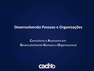Desenvolvendo Pessoas e Organizações
Consultoria e Assessoria em
Desenvolvimento Humano e Organizacional
 