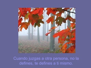 Cuando juzgas a otra persona, no la
  defines, te defines a ti mismo.
 