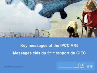 IPCC AR5 Synthesis Report
Key messages of the IPCC AR5
Messages clés du 5ème rapport du GIEC
 