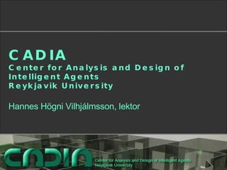 CADIA Center for Analysis and Design of Intelligent Agents Reykjavik University Hannes Högni Vilhjálmsson, lektor 