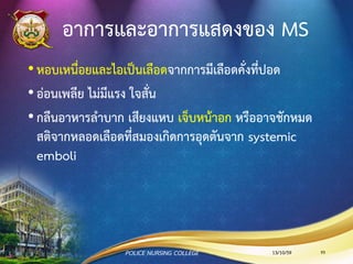 สาเหตุของการเกิด MS
1. Rheumatic heart disease : 77-99%
2. Infective endocarditis : 3.3%
3. Mitral annular calcification : 2.7%
13/10/59 93POLICE NURSING COLLEGE
 