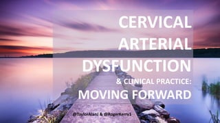 CERVICAL
ARTERIAL
DYSFUNCTION
& CLINICAL PRACTICE:
MOVING FORWARD
@TaylorAlanJ & @RogerKerry1
 
