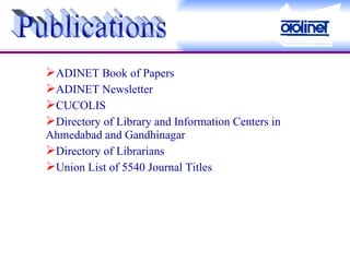 ADINET Book of Papers ADINET Newsletter CUCOLIS Directory of Library and Information Centers in Ahmedabad and Gandhinagar Directory of Librarians Union List of 5540 Journal Titles Publications 