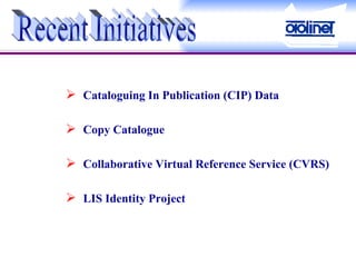 Cataloguing In Publication (CIP) Data Copy Catalogue Collaborative Virtual Reference Service (CVRS) LIS Identity Project Recent Initiatives 