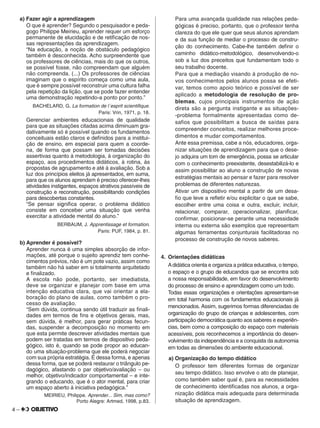 4 –
a) Fazer agir a aprendizagem
O que é aprender? Segundo o pesquisador e peda-
gogo Philippe Meirieu, aprender requer um esforço
permanente de elucidação e de retiﬁcação de nos-
sas representações da aprendizagem.
“Na educação, a noção de obstáculo pedagógico
também é desconhecida. Acho surpreendente que
os professores de ciências, mais do que os outros,
se possível fosse, não compreendam que alguém
não compreenda. (...) Os professores de ciências
imaginam que o espírito começa como uma aula,
que é sempre possível reconstruir uma cultura falha
pela repetição da lição, que se pode fazer entender
uma demonstração repetindo-a ponto por ponto.”
BACHELARD, G. La formation de l´esprit scientiﬁque.
Paris: Vrin, 1971, p. 18.
Gerenciar ambientes educacionais de qualidade
para que as situações citadas acima diminuam gra-
dativamente só é possível quando os fundamentos
conceituais estão claros e deﬁnidos para a institui-
ção de ensino, em especial para quem a coorde-
na, de forma que possam ser tomadas decisões
assertivas quanto à metodologia, à organização do
espaço, aos procedimentos didáticos, à rotina, às
propostas de agrupamento e até à avaliação. Sob a
luz dos princípios eleitos já apresentados, em suma,
para que os alunos aprendam é preciso oferecer-lhes
atividades instigantes, espaços atrativos passíveis de
construção e reconstrução, possibilitando condições
para descobertas constantes.
“Se pensar signiﬁca operar, o problema didático
consiste em conceber uma situação que venha
exercitar a atividade mental do aluno.”
BERBAUM, J. Apprentissage et formation.
Paris: PUF, 1984, p. 81.
b) Aprender é possível?
Aprender nunca é uma simples absorção de infor-
mações, até porque o sujeito aprendiz tem conhe-
cimentos prévios, não é um pote vazio, assim como
também não há saber em si totalmente arquitetado
e ﬁnalizado.
A escola não pode, portanto, ser imediatista,
deve se organizar e planejar com base em uma
intenção educativa clara, que vai orientar a ela-
boração do plano de aulas, como também o pro-
cesso de avaliação.
“Sem dúvida, continua sendo útil traduzir as ﬁnali-
dades em termos de ﬁns e objetivos gerais, mas,
sem dúvida, é melhor, para gerar práticas fecun-
das, suspender a decomposição no momento em
que esta permite descrever atividades mentais que
podem ser tratadas em termos de dispositivo peda-
gógico, isto é, quando se pode propor ao educan-
do uma situação-problema que ele poderá negociar
com sua própria estratégia. É dessa forma, e apenas
dessa forma, que se poderá restaurar o triângulo pe-
dagógico, afastando o par objetivo/avaliação – ou
melhor, objetivo/indicador comportamental – e inte-
grando o educando, que é o ator mental, para criar
um espaço aberto à iniciativa pedagógica.”
MEIRIEU, Philippe. Aprender... Sim, mas como?
Porto Alegre: Artmed, 1998, p.83.
Para uma avançada qualidade nas relações peda-
gógicas é preciso, portanto, que o professor tenha
clareza do que ele quer que seus alunos aprendam
e da sua função de mediar o processo de constru-
ção do conhecimento. Cabe-lhe também deﬁnir o
caminho didático-metodológico, desenvolvendo-o
sob a luz dos preceitos que fundamentam todo o
seu trabalho docente.
Para que a mediação visando à produção de no-
vos conhecimentos pelos alunos possa se efeti-
var, temos como apoio teórico e possível de ser
aplicado a metodologia de resolução de pro-
blemas, cujos principais instrumentos de ação
direta são a pergunta instigante e as situações-
-problema formalmente apresentadas como de-
saﬁos que possibilitam a busca de saídas para
compreender conceitos, realizar melhores proce-
dimentos e mudar comportamentos.
Ante essa premissa, cabe a nós, educadores, orga-
nizar situações de aprendizagem para que o dese-
jo adquira um tom de emergência, possa se articular
com o conhecimento preexistente, desestabilizá-lo e
assim possibilitar ao aluno a construção de novas
estratégias mentais ao pensar e fazer para resolver
problemas de diferentes naturezas.
Ativar um dispositivo mental a partir de um desa-
ﬁo que leve a reﬂetir e/ou explicitar o que se sabe,
escolher entre uma coisa e outra, excluir, incluir,
relacionar, comparar, operacionalizar, planiﬁcar,
conﬁrmar, posicionar-se perante uma necessidade
interna ou externa são exemplos que representam
algumas ferramentas conjunturais facilitadoras no
processo de construção de novos saberes.
4. Orientações didáticas
Adidática orienta e organiza a prática educativa, o tempo,
o espaço e o grupo de educandos que se encontra sob
a nossa responsabilidade, em favor do desenvolvimento
do processo de ensino e aprendizagem como um todo.
Todas essas organizações e orientações apresentam-se
em total harmonia com os fundamentos educacionais já
mencionados. Assim, sugerimos formas diferenciadas de
organização do grupo de crianças e adolescentes, com
participação democrática quanto aos saberes e experiên-
cias, bem como a composição do espaço com materiais
acessíveis, pois reconhecemos a importância do desen-
volvimento da independência e a conquista da autonomia
em todas as dimensões do ambiente educacional.
a) Organização do tempo didático
O professor tem diferentes formas de organizar
seu tempo didático. Isso envolve o ato de planejar,
como também saber qual é, para as necessidades
de conhecimento identiﬁcadas nos alunos, a orga-
nização didática mais adequada para determinada
situação de aprendizagem.
 