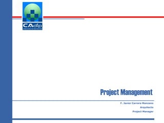 Project Management
      F. Javier Carrera Manzano
                    Arquitecto
               Project Manager
 