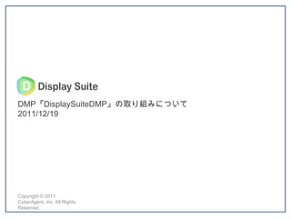 DMP『DisplaySuiteDMP』の取り組みについて
2011/12/19




Copyright © 2011
CyberAgent, Inc. All Rights
Reserved.
 