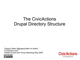 The CivicActions Drupal Directory Structure Gregory Heller (@gregoryheller on twitter) CivicActions.com Seattle Drupal User Group (#seadug) May 2009 