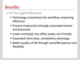 Benefits
 For the Legal Professional
    Technology streamlines the workflow, improving
     efficiency
    Prevent mal...
