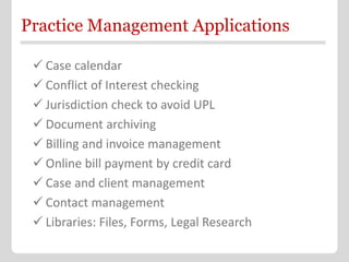 Practice Management Applications

  Case calendar
  Conflict of Interest checking
  Jurisdiction check to avoid UPL
  ...