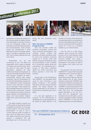 CW_Issue5_Layout 1 08.06.12 20:48 Seite 23

Issue 2012 | 1

globalization increases the pressure on
the chemical industry in Western Europe.
Even specifically in Germany the focus
must be increasingly shifted to the
production of special chemical products
and pharmaceuticals. These product
groups are manufactured in small
batches but many and complex reaction
steps. The slogan is applicable here as
well: Time-to-market is getting more and
more critical.
”Nevertheless
are
still
we
constructing so as if the plants are
mega-plants, which it takes an average
of 10 years up to commissioning.“ But in
this period of many years the basic
assumptions regarding the sales
potential are frequently changing etc. as
a result of the simple fact that the markets
have changed. ”Therefore we need a
fundamentally different plant design
philosophy“ says Mr. Schembecker. He
recommends standardized modules with
one independent process engineering
function in each case that, in principle,
can be used again. These modules are
filed knowledge-based and in the form of
a decision tree in a data base. ”It should
be our target that the system shows the
design engineer in the development of a
Piping and Instrumentation Diagram
(P&ID) which variant will produce which
costs.“
The design engineer receives only
an 80% solution as result but this solution
is available very quickly. Can we accept
an 80% solution? Of course, says Mr.
Schembecker: ”In case of such a
corridor planning under the aspect of
plant output we might have to accept
10% higher investments but these are
peanuts in comparison with cost
advantage due to the enormous time

EVENT

saving. We start production much
earlier.“
Citrix: The access of CADISON®
through the Cloud
Citrix was founded in1989 and
combines virtualization, network and
Cloud computing technologies in one
complete product portfolio that
generates virtualized operating worlds
for users and virtualized computing
centres for IT division. More than
230,000 companies worldwide are using
Citrix technologies in order to develop
the IT environment rapidly, easily and
cost-efficient. The undertaking with a
turnover of 1600 million US-Dollars
(2009) has 10,000 commercial and
alliance partners in more than 100
countries.
Among them is even ITandFactory
with CADISON®. The advantage: When
using the Citrix technology a local
graphic workplace is not ultimately
required for work with compute-intensive
graphic. The design engineer has
access independent of the location to
high-efficiency workstations even with a
laptop.
If a user gets registered on its
computer via the Web-Interface of
XenDesktop, the access gateway first of
all checks the safety features of the

terminal unit. The user will be granted the
corresponding rights to use applications
and documents depending on the user’s
work on a company-owned computer, its
private PC or from on a computer
installed e.g. in an Internet-Café.
From the view of a plant design
engineer and/or operator the central
provision oft he virtual desktops mainly
offers the advantage of of the rapid
know-how transfer: Citrix makes it
possible that national and international
participants in one project are able to
work together much closer and more
efficiently.
The conclusion: The use of Citrix and
CADISON® R11 ensures that the actually
collaborative work around the globe is
definitely no longer a problem.
ITandFactory wants to take up a bet even
today already that all plant design
engineers working with CADISON® may
increase their efficiency by at least 30%.
The reports of national and international
CADISON® customers presented on the
congress reveal that the bet risk is kept
within tight limits. The development
targets presented on the ‚CIC 2011‘
show that the management fixes
standards that are still higher. Last but
not least a paradigm change is standing
before: CADISON® is on the way from
engineering efficiency to plant efficiency.

The next CADISON® International Conference
27 – 28 September 2012

| 23

 