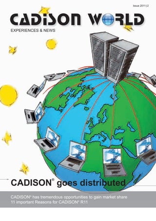 CW_Issue4_Layout 1 17.10.11 11:06 Seite 1

Issue 2011 | 2

EXPERIENCES & NEWS

®

CADISON goes distributed
CADISON® has tremendous opportunities to gain market share
11 important Reasons for CADISON® R11

 