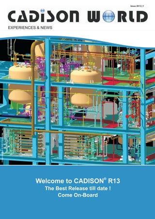 ®
Welcome to CADISON R13
The Best Release till date !
Come On-Board
Issue 2013 | 1
EXPERIENCES & NEWS
ImagecourtesyofAMREngineering
 