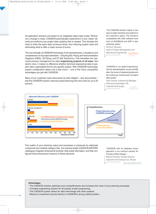 CADISON_Broschu?re_R9_12-09_EN:Layout 1        13.11.2009    9:46 Uhr     Seite 3




                                                                                                 “The CADISON solution makes it very
                                                                                                 easy to adapt machines and systems to
              All application domains are based on an integrated object data model. Whene-       the customer’s space. The solution’s
              ver a change is made, CADISON automatically implements it in any “views” de-       compatibility with other software tools
              sired and performs any project data updating that is needed. This obviates the     such as SolidWorks and SAP is also
              need to enter the same data numerous times, thus reducing project costs and        extremely useful.”
              eliminating what is often a major source of errors.                                Hartmut Claussen
                                                                                                 Head of Project Management and
              The true strength of CADISON technology is the seamlessness, consistency and       Mechanical Engineering
              completeness of all project elements – including Bid, Piping and Instrumentation
              Diagrams (P&ID), 3D Piping, and ET I&C Electronics. This translates into opti-
              mized process management for plant engineering projects of all sizes. And
              what’s more, it makes no difference whether technical engineering data or gra-
              phic data is generated first for any specific project. With CADISON technology,    “CADISON is our global Engineering-
              project configuration takes only a few hours – one of the many competitive         Tool for standardisation across all E&S
              advantages you get with CADISON.                                                   sites, the reuse of engineering data and
                                                                                                 the continuous improvement of project
              Many of our customers have discovered (to their delight) – and documented –        data quality.”
              that the CADISON solution reduces project planning time and costs by up to 50      Ottar Grande, Engineering Manager,
              percent.                                                                           AlfaLaval Copenhagen AS,
                                                                                                 Engineering & Supply




              The quality of your planning output and processes is enhanced by elaborate
              component and material category lists. Our practice-tested CADISON MATPIPE         “CADISON with its database driven
              catalogues integrate dimensional symbols, data sheet information, and fully con-   approach is our common solution for
              figured three dimensional versions of these elements.                              Process & Plant Design.”
                                                                                                 Mikhail Arlievsky, General Director
                                                                                                 Giprochim Technolog S.Ltd., Russia




                 · The CADISON solution optimizes your competitiveness and increases the value of your planning processes.
                 Advantages:

                 · Complete engineering solution for all phases of plant engineering.
                 · The CADISON system allows for data interchange with other systems.
                 · Maximum investment security thanks to CADISON’s strong market position.
 