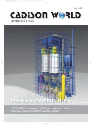 CW_Issue3_20_3:Layout 1

31.03.2011

15:22 Uhr

Seite 1

Issue 03 | 2011

EXPERIENCES & NEWS

Preview to CADISON R10.1
CADISON R10.1 brings real DWG-Export to Microsoft Visio®,
Automation through CADISON® Inventor-Interface

 