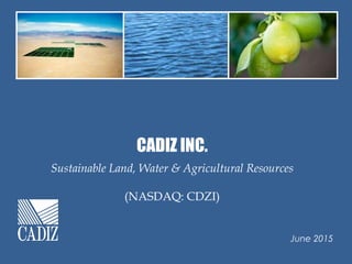 CADIZ INC.
Sustainable Land, Water & Agricultural Resources
(NASDAQ: CDZI)
June 2015
 