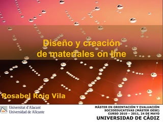 Diseño y creación de materiales on line Rosabel Roig Vila Máster en orientación y evaluación socioeducativas (máster oese)  curso 2010 – 2011, 24 de mayo Universidad de cádiz 