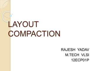 LAYOUT
COMPACTION
RAJESH YADAV
M.TECH VLSI
12ECP01P
 