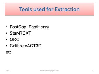 Tools used for Extraction
• FastCap, FastHenry
• Star-RCXT
• QRC
• Calibre xACT3D
etc…
5-Jul-14 Medha.chhillar@gmail.com 7
 